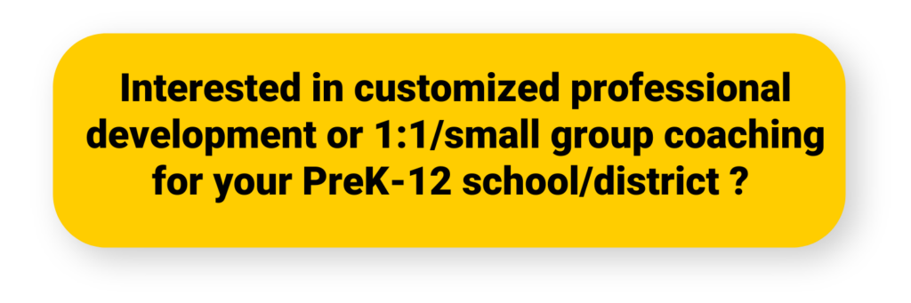 Interested in customized professional development or 1:1/small group coaching for your PreK-12 school/district? 
